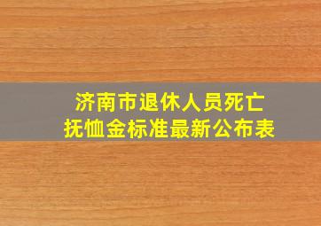 济南市退休人员死亡抚恤金标准最新公布表