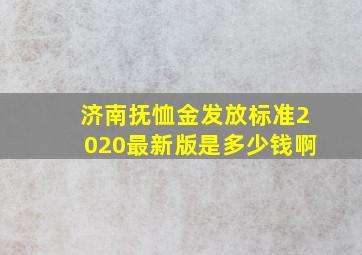 济南抚恤金发放标准2020最新版是多少钱啊