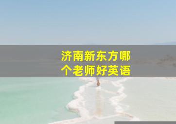 济南新东方哪个老师好英语