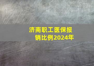 济南职工医保报销比例2024年