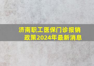 济南职工医保门诊报销政策2024年最新消息