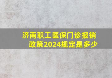 济南职工医保门诊报销政策2024规定是多少