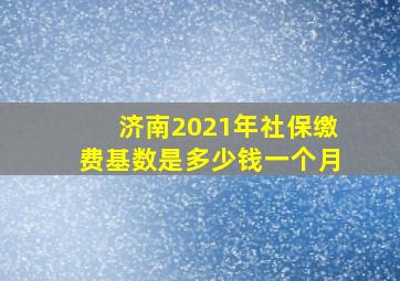 济南2021年社保缴费基数是多少钱一个月