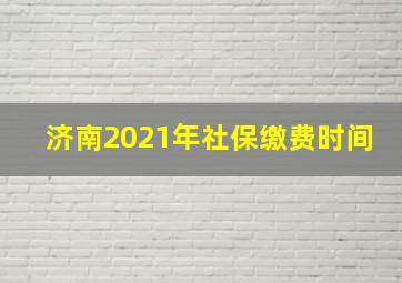 济南2021年社保缴费时间