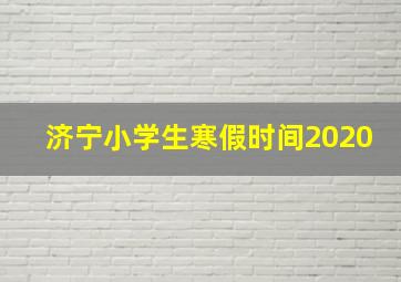 济宁小学生寒假时间2020