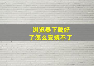 浏览器下载好了怎么安装不了