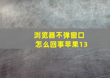 浏览器不弹窗口怎么回事苹果13