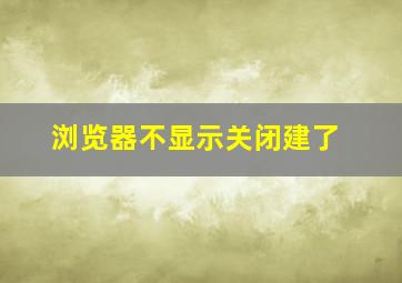 浏览器不显示关闭建了