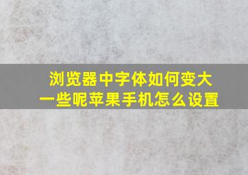 浏览器中字体如何变大一些呢苹果手机怎么设置