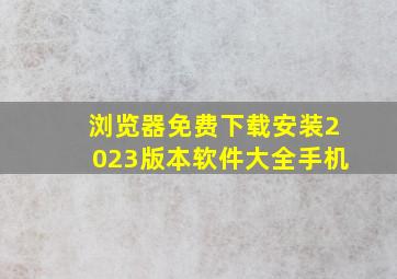 浏览器免费下载安装2023版本软件大全手机