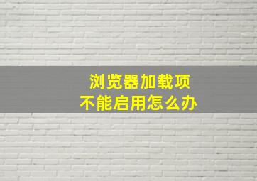 浏览器加载项不能启用怎么办