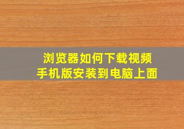 浏览器如何下载视频手机版安装到电脑上面