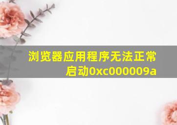 浏览器应用程序无法正常启动0xc000009a