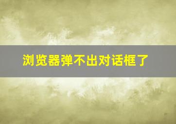 浏览器弹不出对话框了