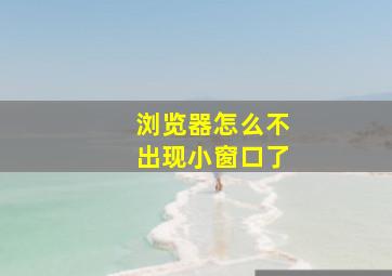 浏览器怎么不出现小窗口了