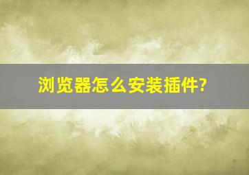 浏览器怎么安装插件?