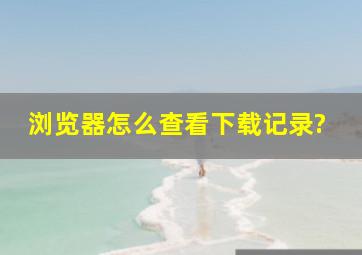 浏览器怎么查看下载记录?