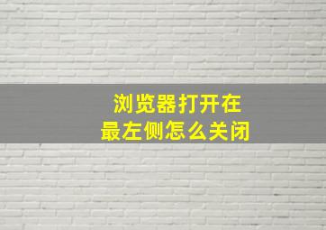 浏览器打开在最左侧怎么关闭