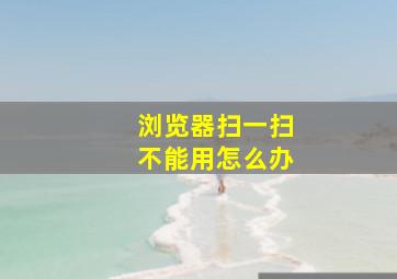 浏览器扫一扫不能用怎么办