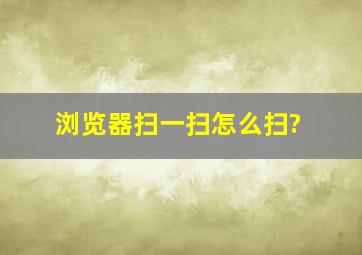 浏览器扫一扫怎么扫?