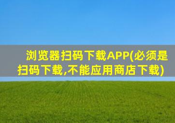 浏览器扫码下载APP(必须是扫码下载,不能应用商店下载)