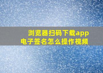 浏览器扫码下载app电子签名怎么操作视频