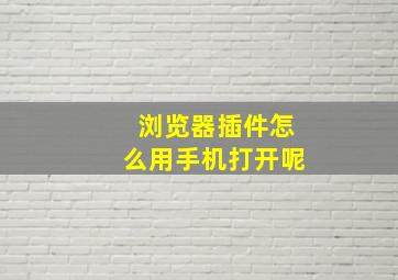 浏览器插件怎么用手机打开呢