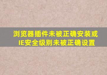 浏览器插件未被正确安装或IE安全级别未被正确设置