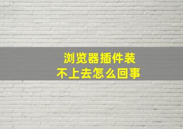 浏览器插件装不上去怎么回事