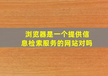 浏览器是一个提供信息检索服务的网站对吗