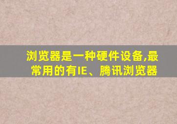 浏览器是一种硬件设备,最常用的有IE、腾讯浏览器