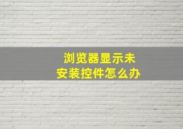 浏览器显示未安装控件怎么办