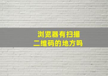 浏览器有扫描二维码的地方吗