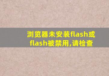 浏览器未安装flash或flash被禁用,请检查