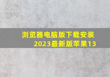 浏览器电脑版下载安装2023最新版苹果13