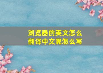 浏览器的英文怎么翻译中文呢怎么写