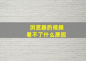 浏览器的视频看不了什么原因