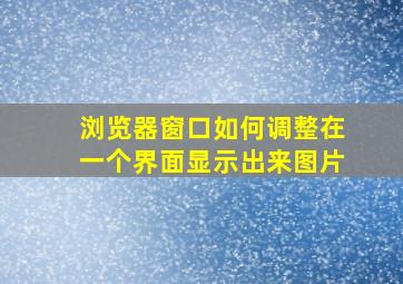 浏览器窗口如何调整在一个界面显示出来图片