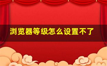 浏览器等级怎么设置不了