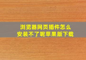 浏览器网页插件怎么安装不了呢苹果版下载