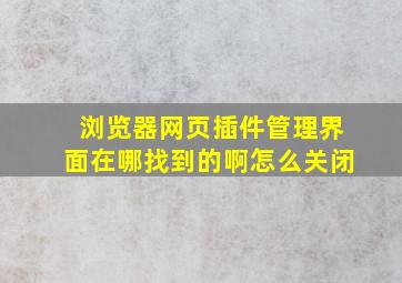 浏览器网页插件管理界面在哪找到的啊怎么关闭