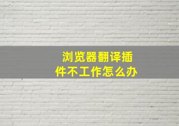 浏览器翻译插件不工作怎么办