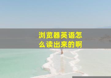 浏览器英语怎么读出来的啊