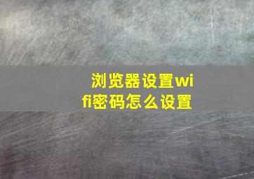 浏览器设置wifi密码怎么设置