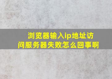 浏览器输入ip地址访问服务器失败怎么回事啊