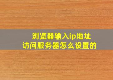 浏览器输入ip地址访问服务器怎么设置的