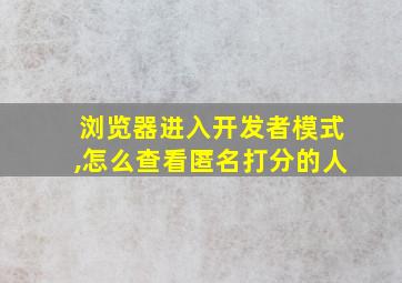 浏览器进入开发者模式,怎么查看匿名打分的人