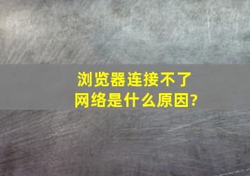 浏览器连接不了网络是什么原因?