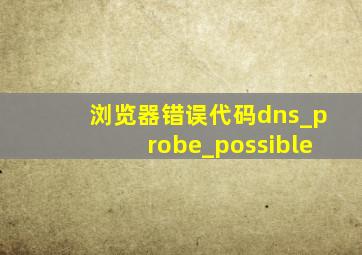 浏览器错误代码dns_probe_possible