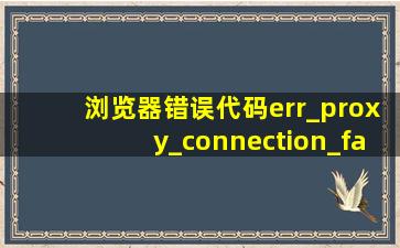 浏览器错误代码err_proxy_connection_failed